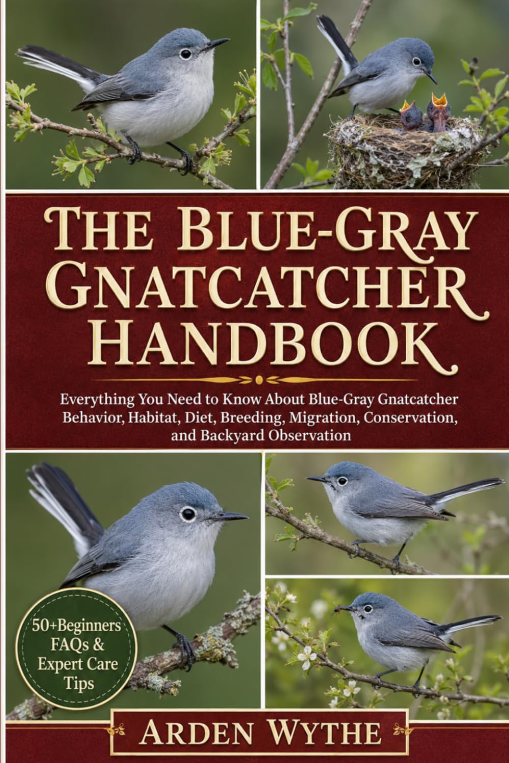 The Blue-Gray Gnatcatcher Handbook: Everything You Need to Know About Blue-Gray Gnatcatcher Behavior, Habitat, Diet, Breeding, Migration, Conservation, and Backyard Observation