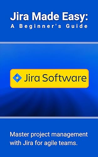Jira Made Easy: A Beginner's Guide: Master project management with Jira for agile teams