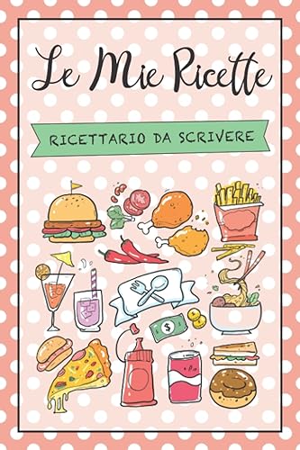 Le Mie Ricette: Ricettario da Scrivere per 100 Deliziose Ricette