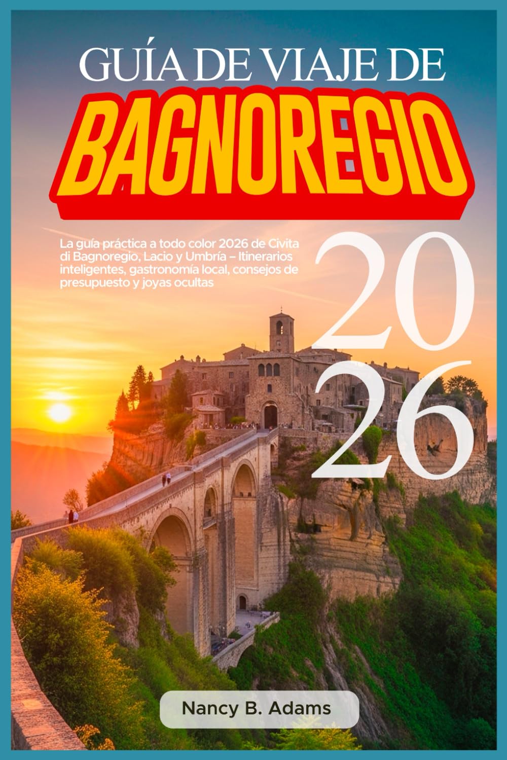 GUÍA DE VIAJE DE BAGNOREGIO 2026: La guía práctica a todo color 2026 de Civita di Bagnoregio, Lacio y Umbría – Itinerarios inteligentes, gastronomía local, consejos de presupuesto y joyas ocultas