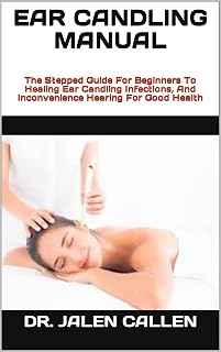 EAR CANDLING MANUAL : The Stepped Guide For Beginners To Healing Ear Candling Infections, And Inconvenience Hearing For Good Health