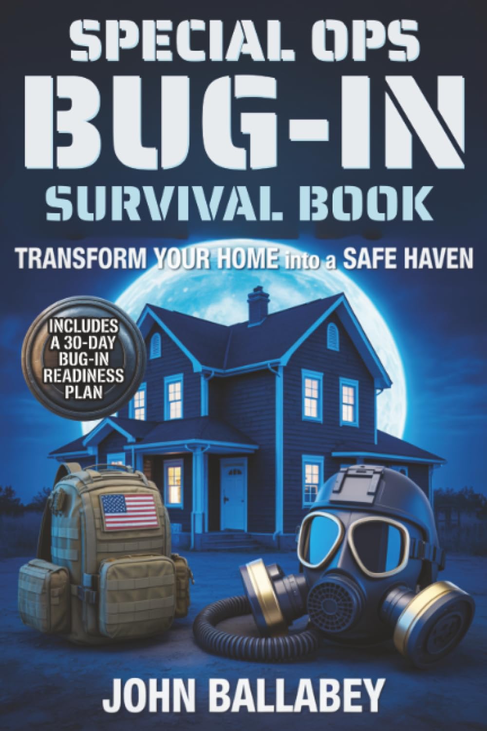 Special Ops Bug-in Survival Book: Transform Your Home into a Safe Haven — Military-Grade Tactics to Protect Your Family, Secure Resources, and Survive Any Crisis