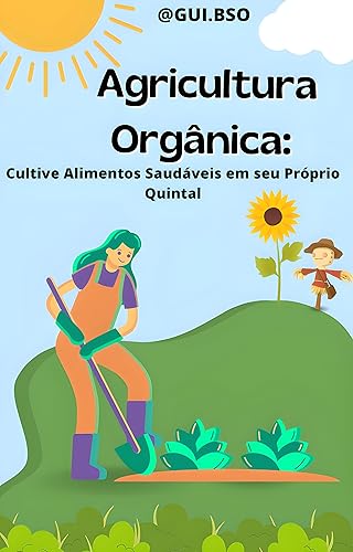 Agricultura Orgânica Cultive Alimentos Saudáveis em seu Próprio Quintal (Portuguese Edition)