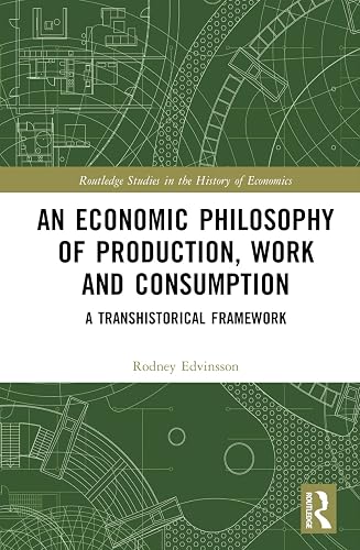An Economic Philosophy of Production, Work and Consumption: A Transhistorical Framework (Routledge Studies in the History of Economics)
