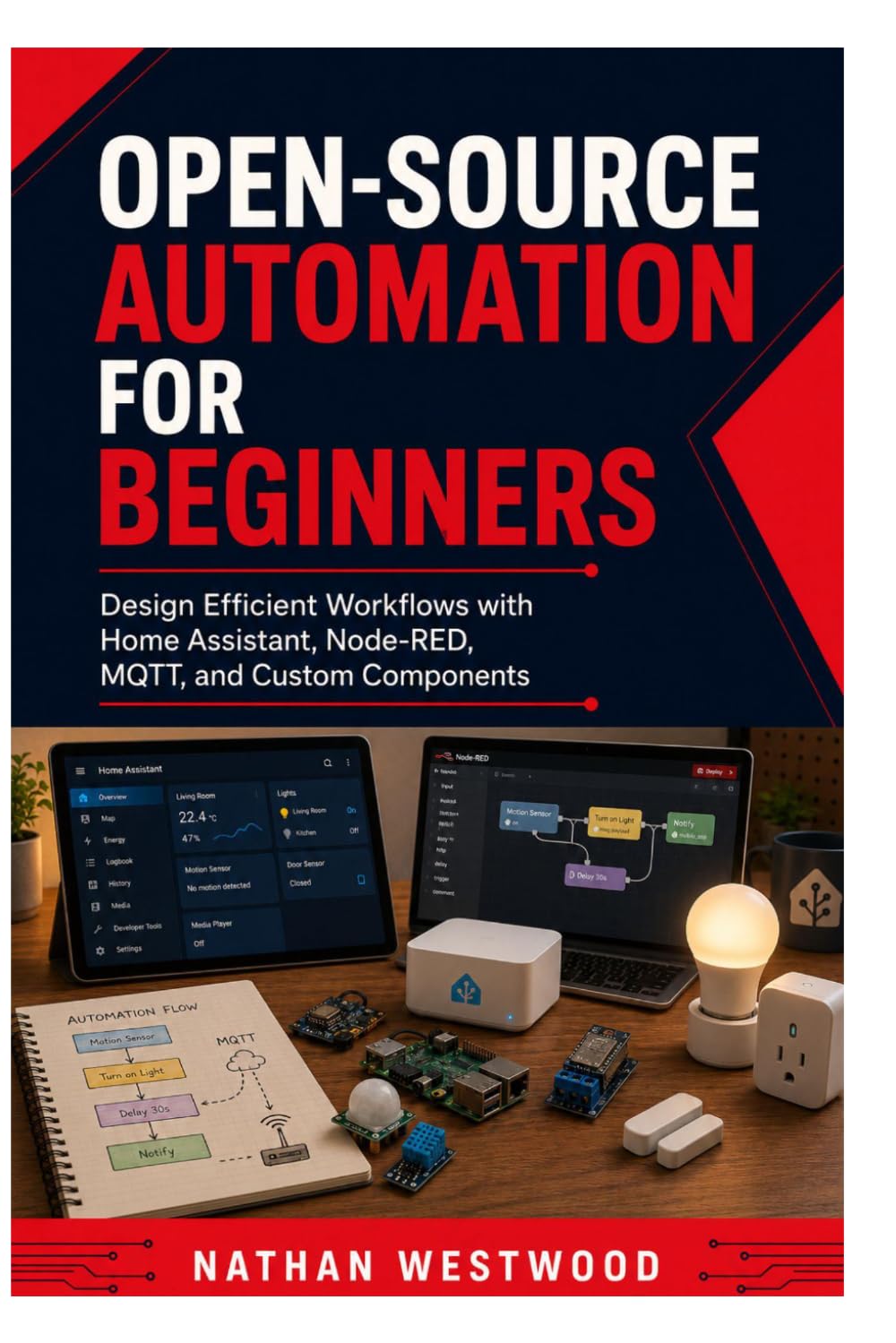 Open-Source Automation for Beginners: Design Efficient Workflows with Home Assistant, Node-RED, MQTT, and Custom Components