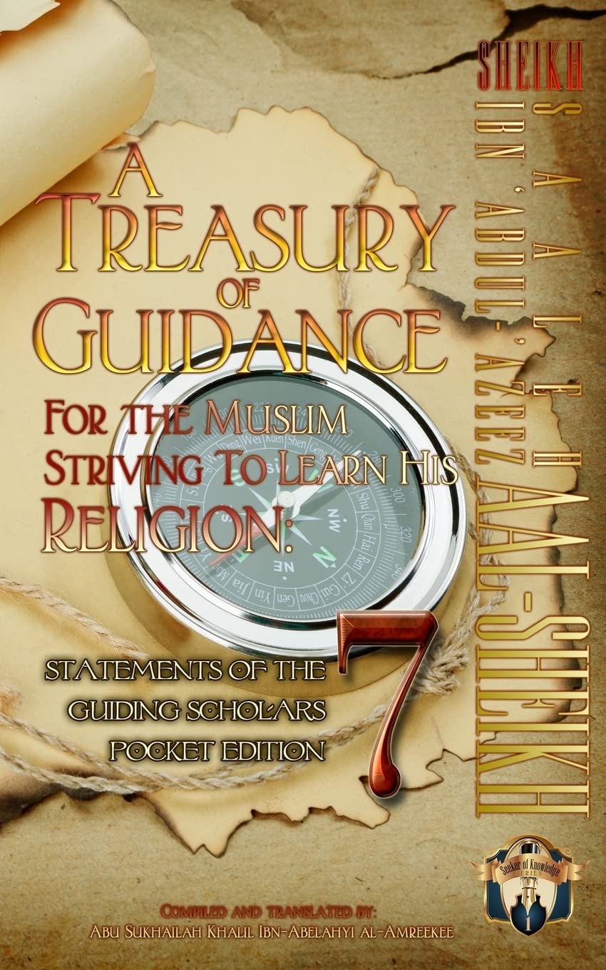A Treasury of Guidance For the Muslim Striving to Learn his Religion: Sheikh Saaleh Ibn ‘Abdul-’Azeez Aal-Sheikh: Statements of the Guiding Scholars Pocket Edition 7: Volume 7