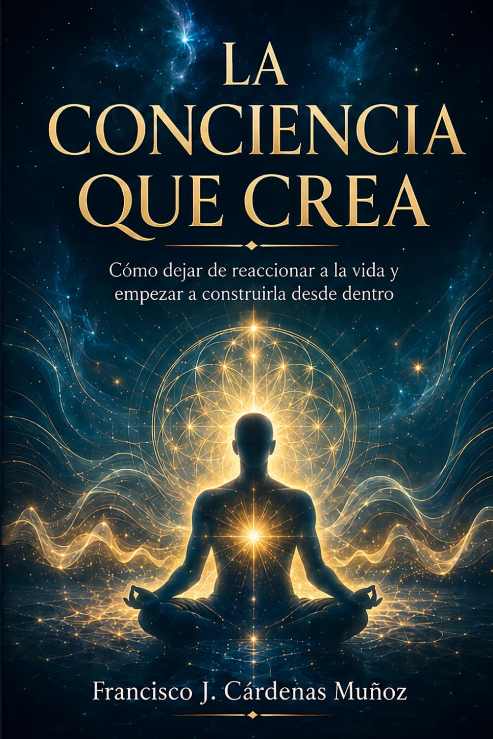 La Conciencia Que Crea: Cómo dejar de reaccionar a la vida y empezar a construirla desde dentro