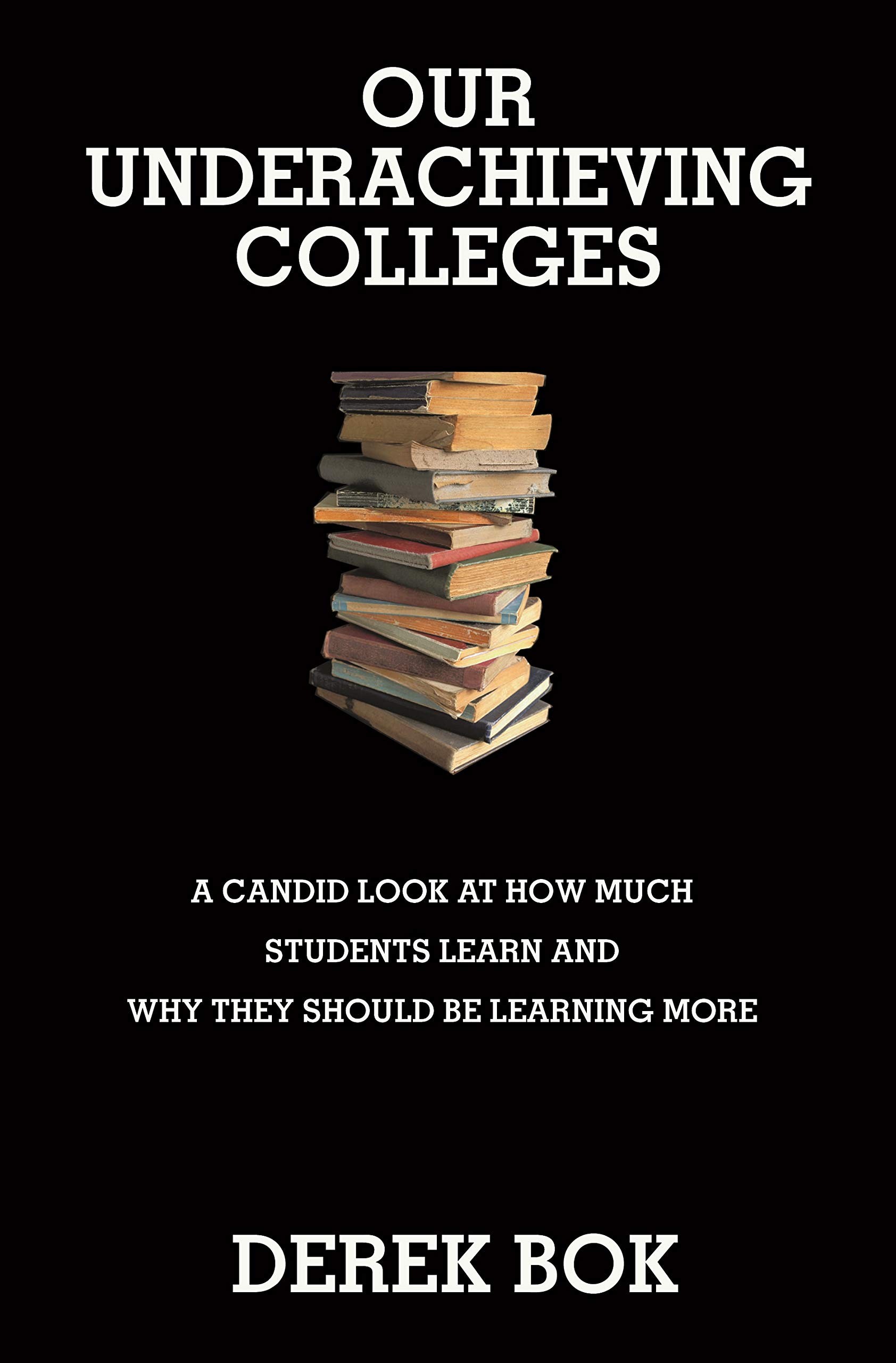 Our Underachieving Colleges: A Candid Look at How Much Students Learn and Why They Should Be Learning More - New Edition (The William G. Bowen Book 46)
