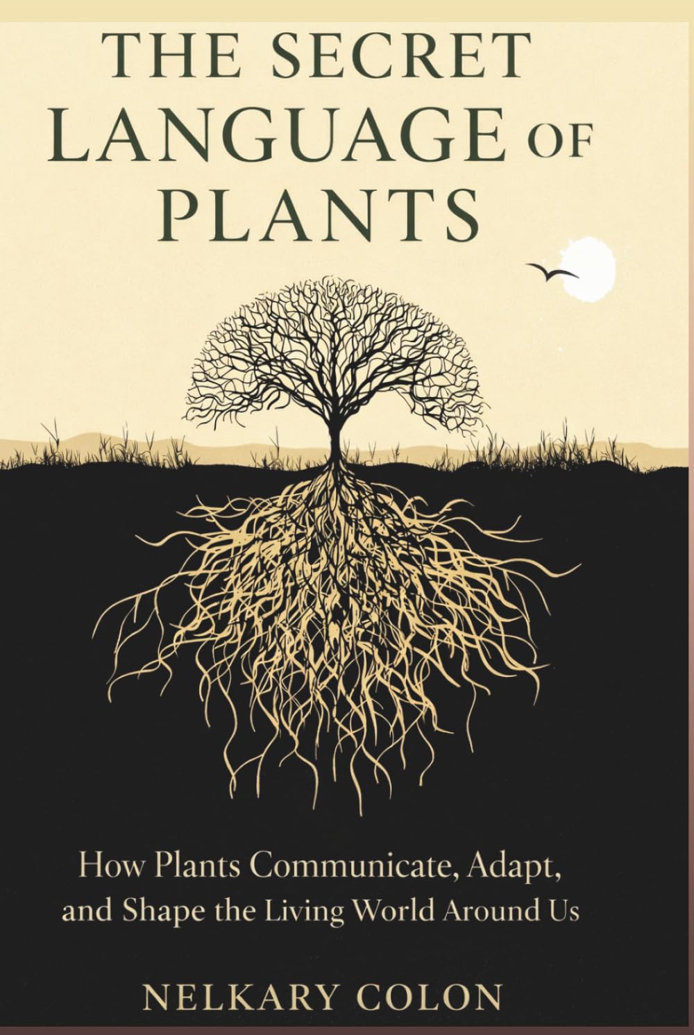 THE SECRET LANGUAGE OF PLANTS: How Plants Communicate, Adapt, and Shape the Living World