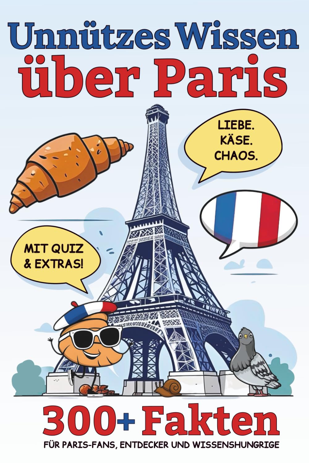 Unnützes Wissen über Paris: 300+ Fakten, Quiz und Extras – Für Paris-Fans, Entdecker und Wissenshungrige