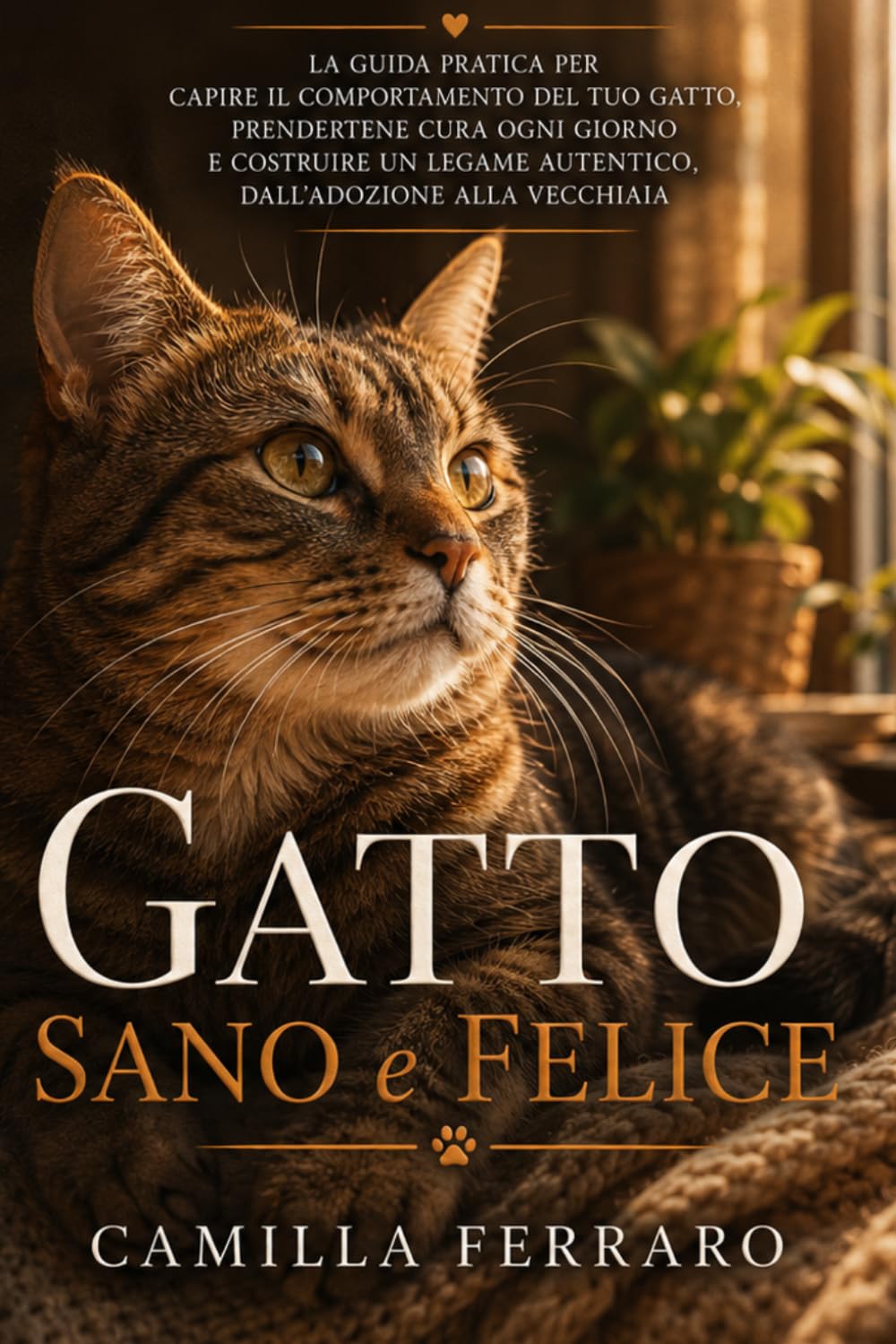 Gatto Sano e Felice: La guida pratica per capire il comportamento del tuo gatto, prendertene cura ogni giorno e costruire un legame autentico, dall'adozione alla vecchiaia