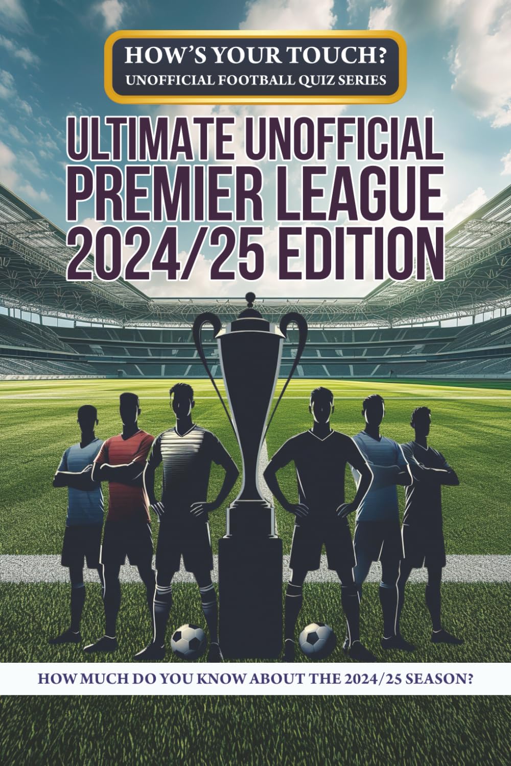 How's Your Touch? Unofficial Football Quiz Series: Ultimate Unofficial Premier League 2024/25 Edition: How Much Do You Know About The 2024/25 Season?
