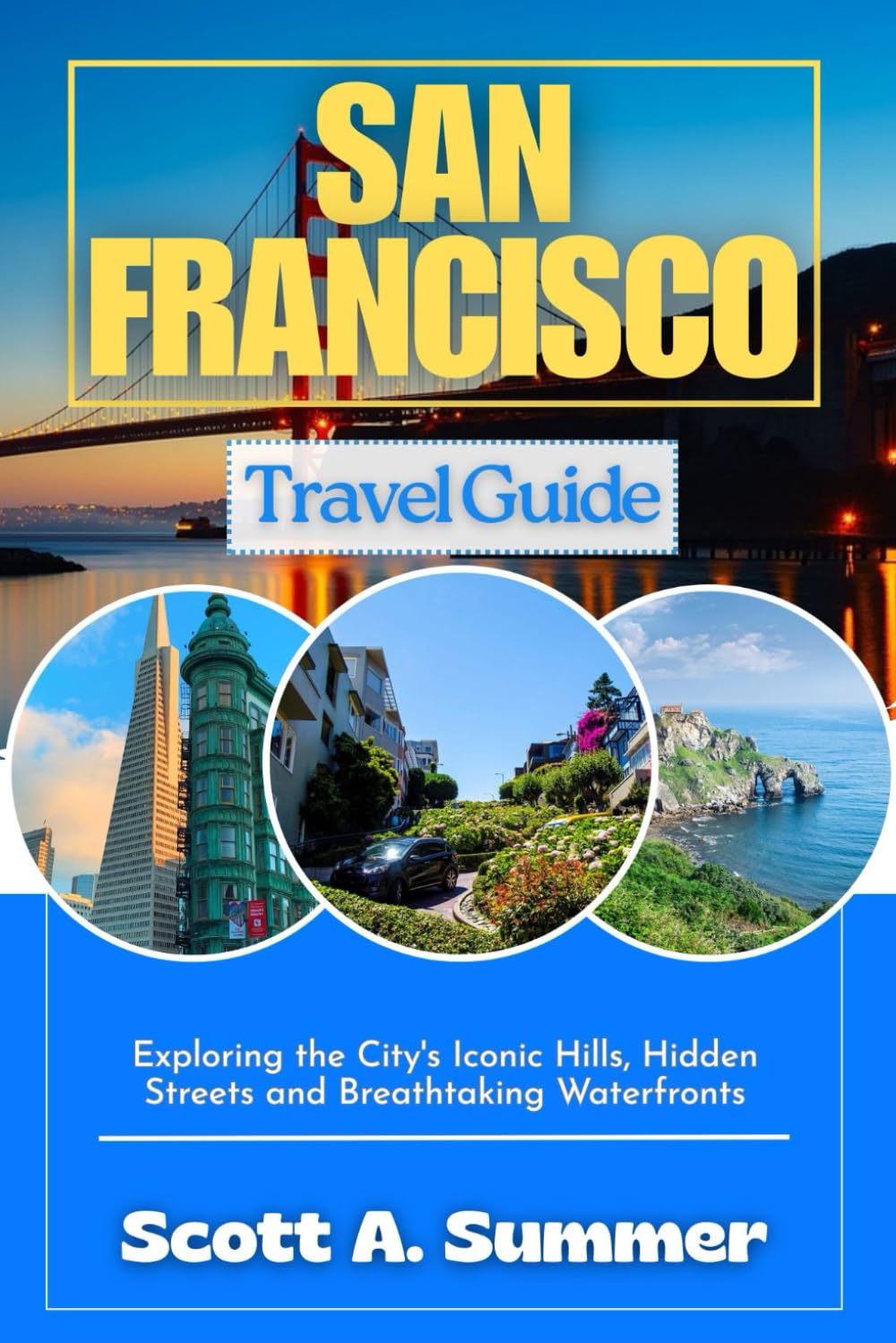 SAN FRANCISCO Travel Guide: Exploring the City's Iconic Hills, Hidden Streets and Breathtaking Waterfronts