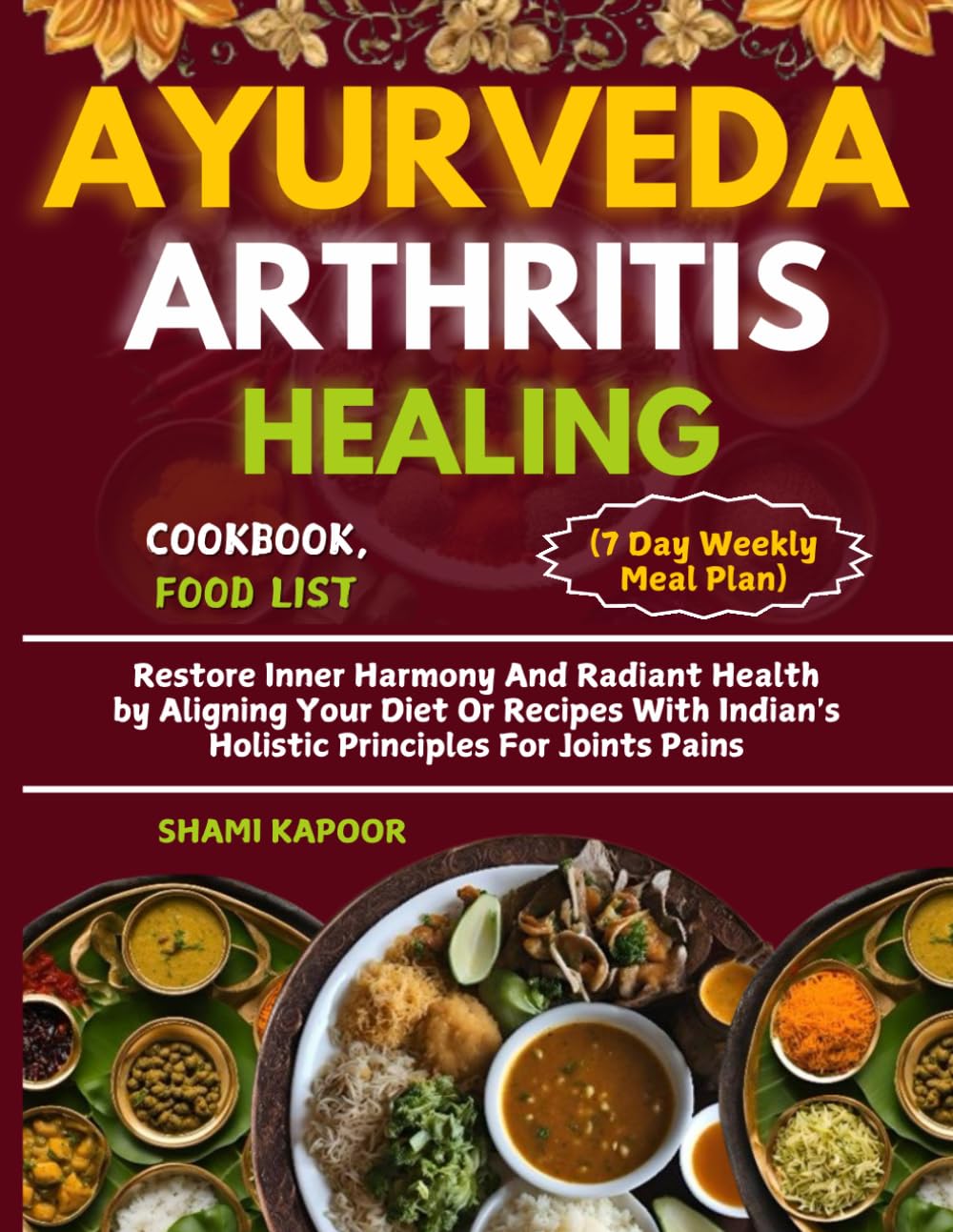 AYURVEDA ARTHRITIS HEALING COOKBOOK, FOOD LIST (7 Day Weekly Meal Plan): Restore Inner Harmony And Radiant Health by Aligning Your Diet Or Recipes With Indian's Holistic Principles For Joints Pains