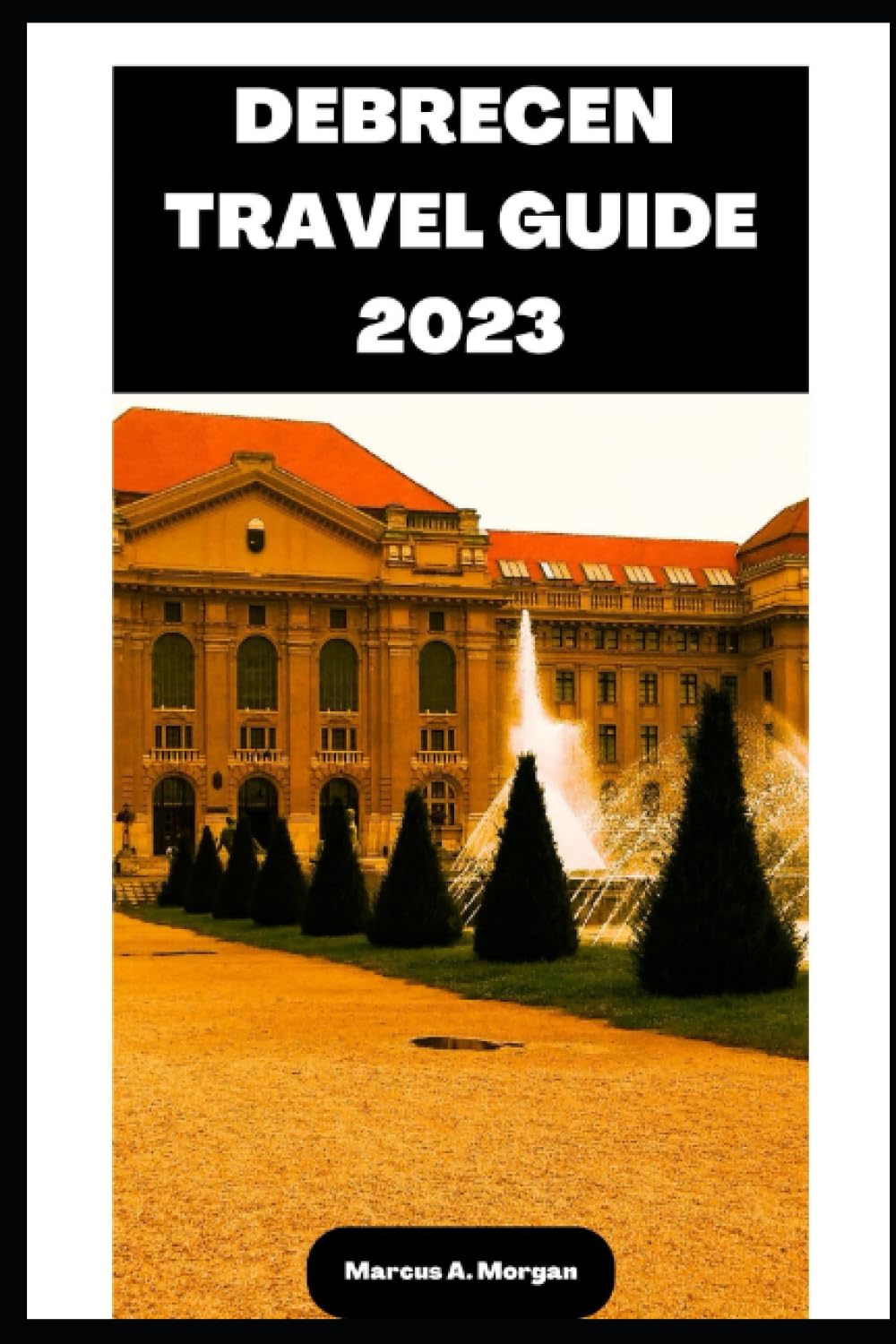 DEBRECEN TRAVEL GUIDE 2023: Your Passport to Memorable Adventures: Unlocking the Beauty of City's Delights and Unveiling the Hidden Gems of DEBRECEN, EUROPE! (MM Hidden Paradises)