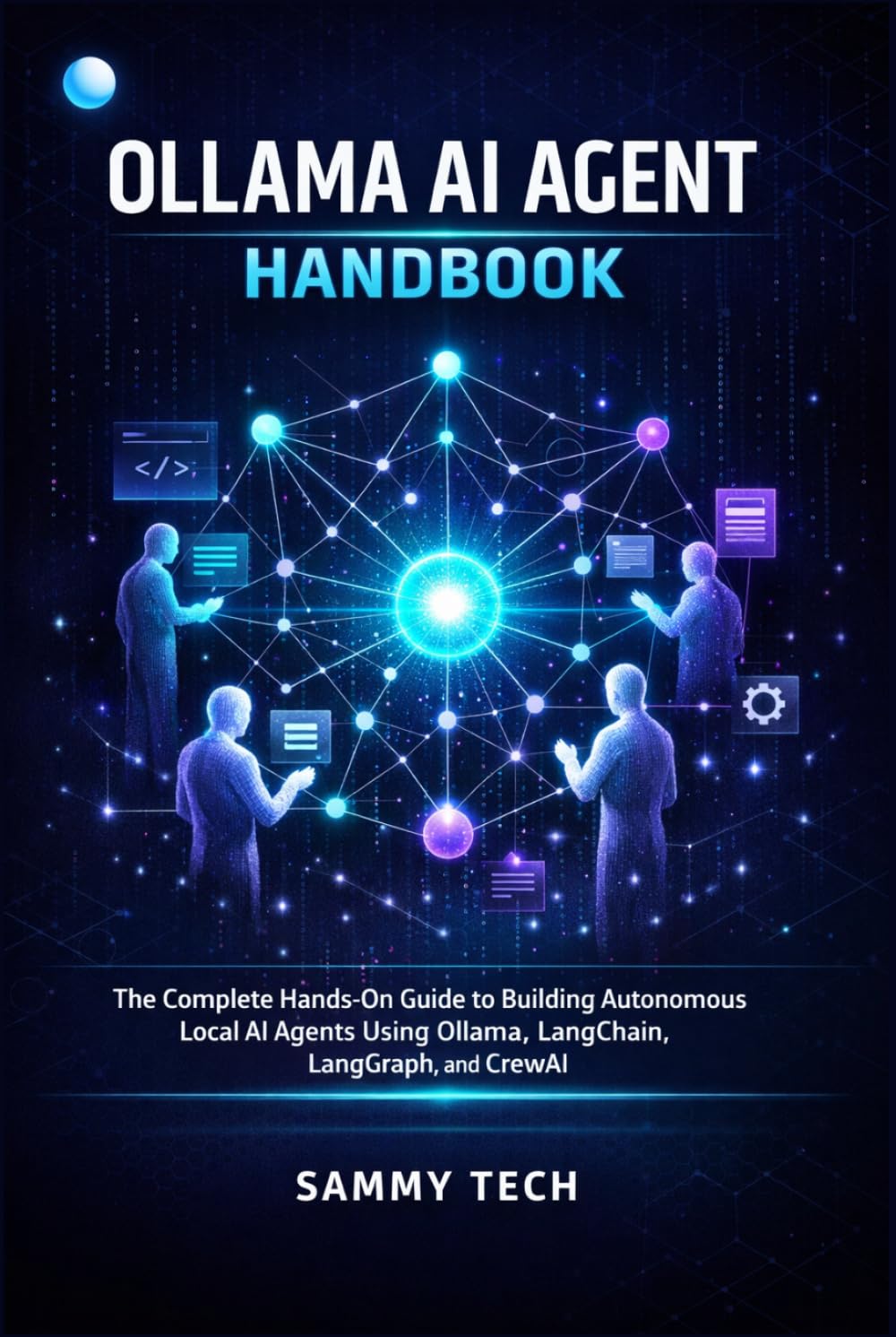 OLLAMA AI AGENT HANDBOOK: The Complete Hands-On Guide to Building Autonomous Local AI Agents Using Ollama, LangChain, LangGraph, and CrewAI