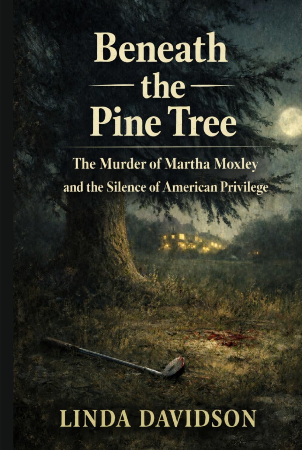 Beneath the Pine Tree: The Murder of Martha Moxley and the Silence of American Privilege (Beneath the Surface: True Crime Where Power, Silence, and Justice Collide)