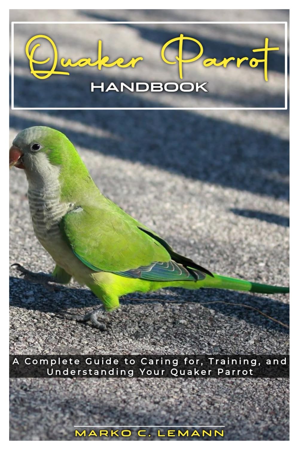 Quaker Parrot Handbook: A Complete Guide to Caring for, Training, and Understanding your Quaker Parrot