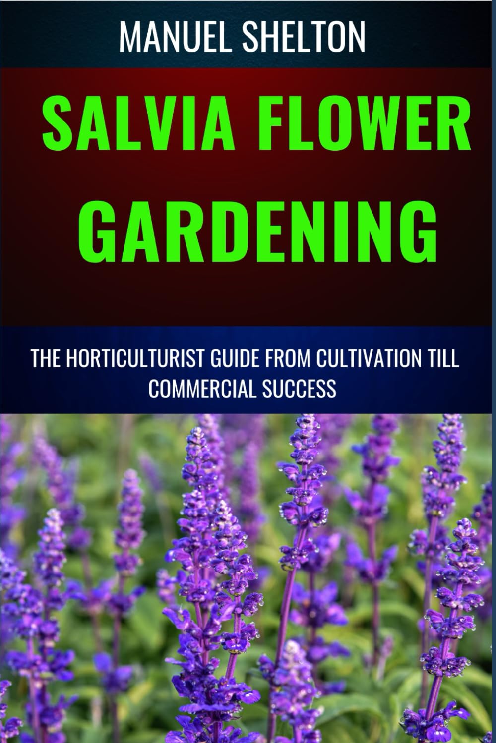 SALVIA FLOWER GARDENING HORTICULTURISTS GUIDE FROM CULTIVATION TILL COMMMERCIAL SUCCESS: Unlocking Success In Gardening, The Comprehensive Handbook From Cultivation Techniques To Commercial Triumphs