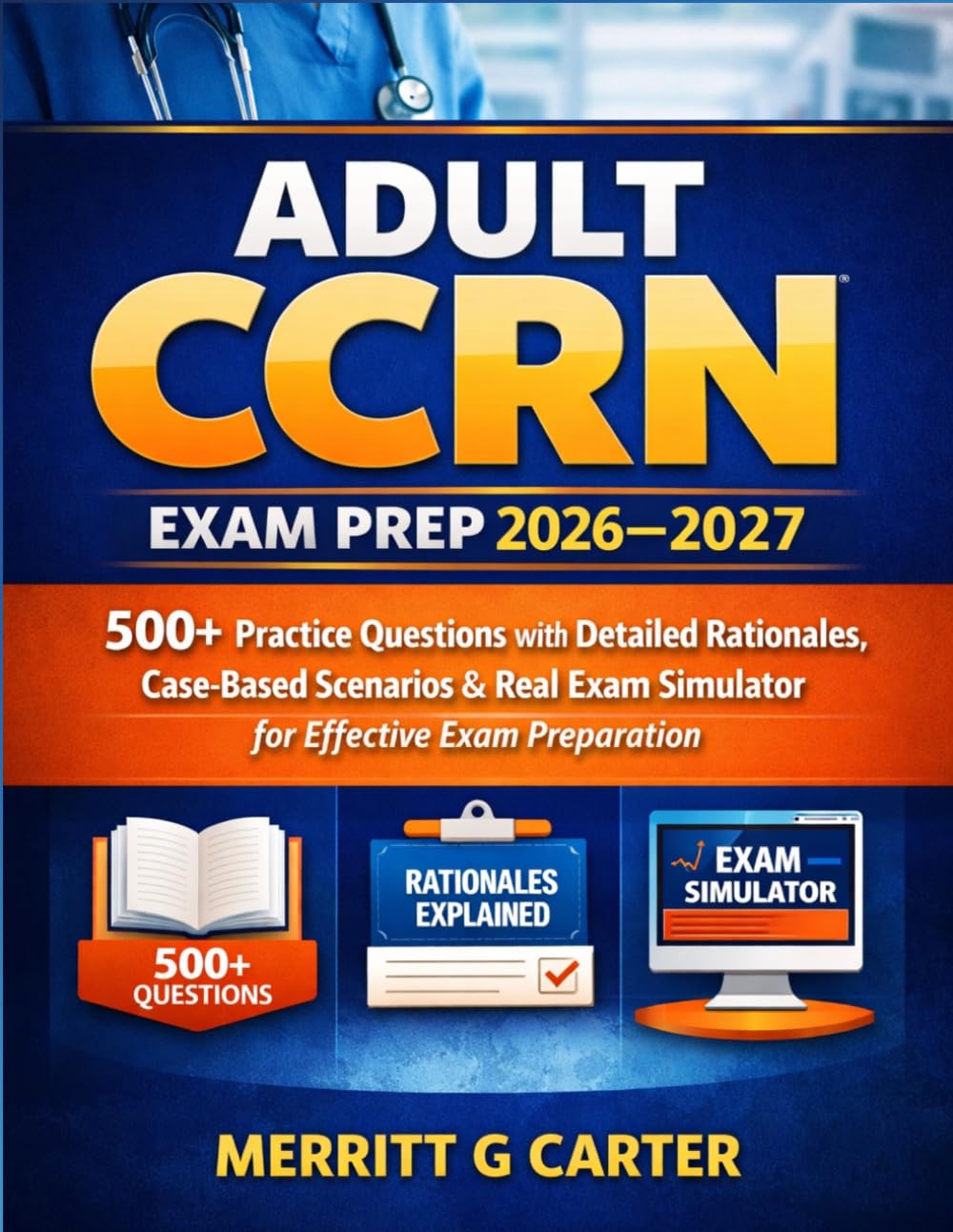Adult CCRN Exam Prep 2026–2027: 500+ Practice Questions with Detailed Rationales, Case-Based Scenarios & Real Exam Simulator for Effective Exam Preparation