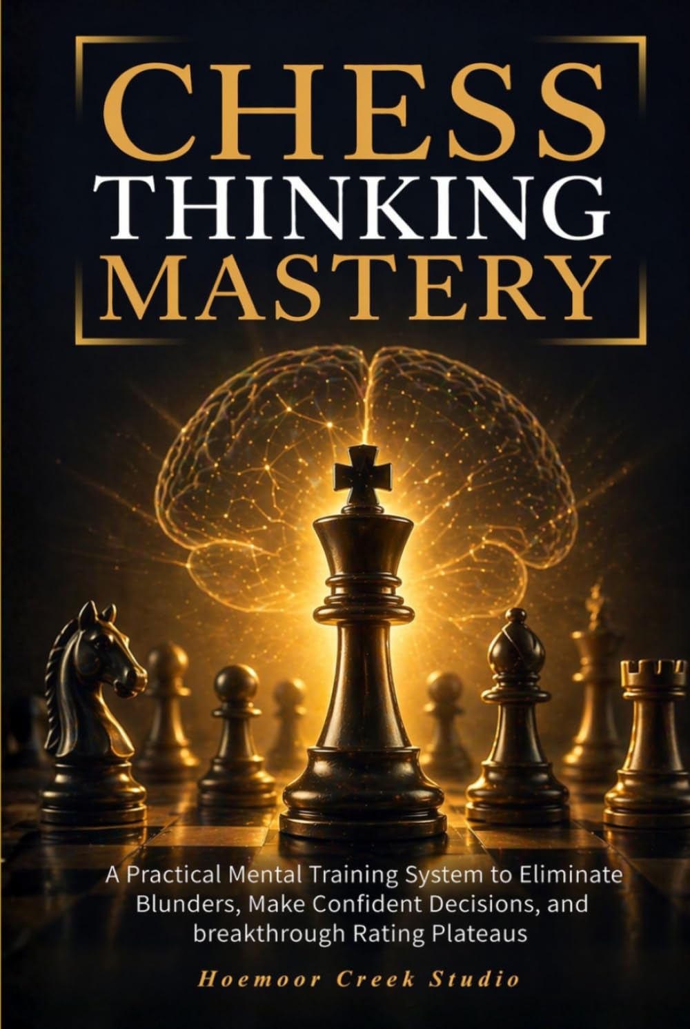 Chess Thinking Mastery: A Practical Mental Training System to Eliminate Blunders, Make Confident Decisions, and Break Through Rating Plateaus