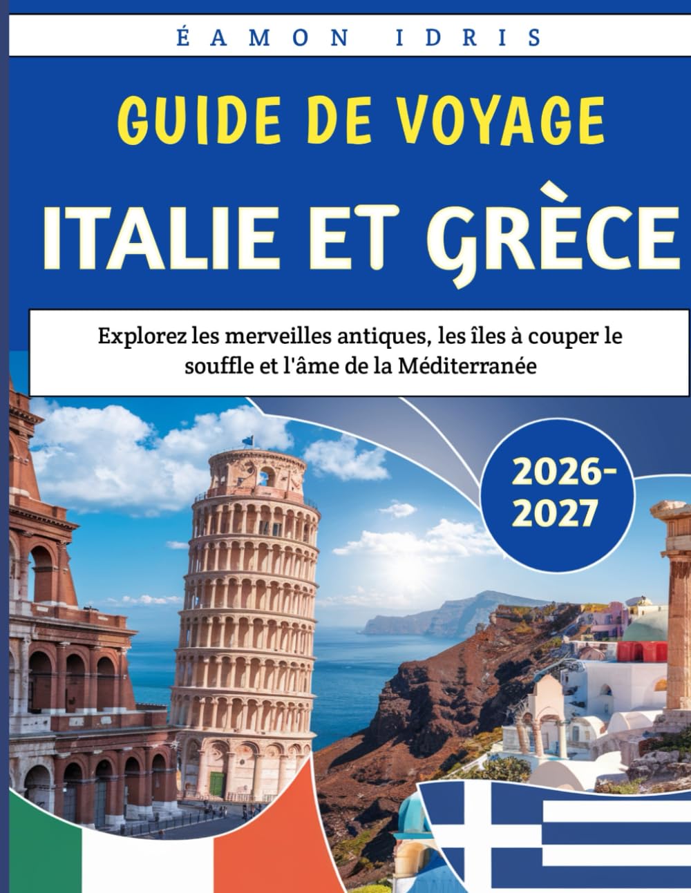 Guide De Voyage Italie Et Grèce 2026-2027: Explorez les merveilles antiques, les îles à couper le souffle et l'âme de la Méditerranée