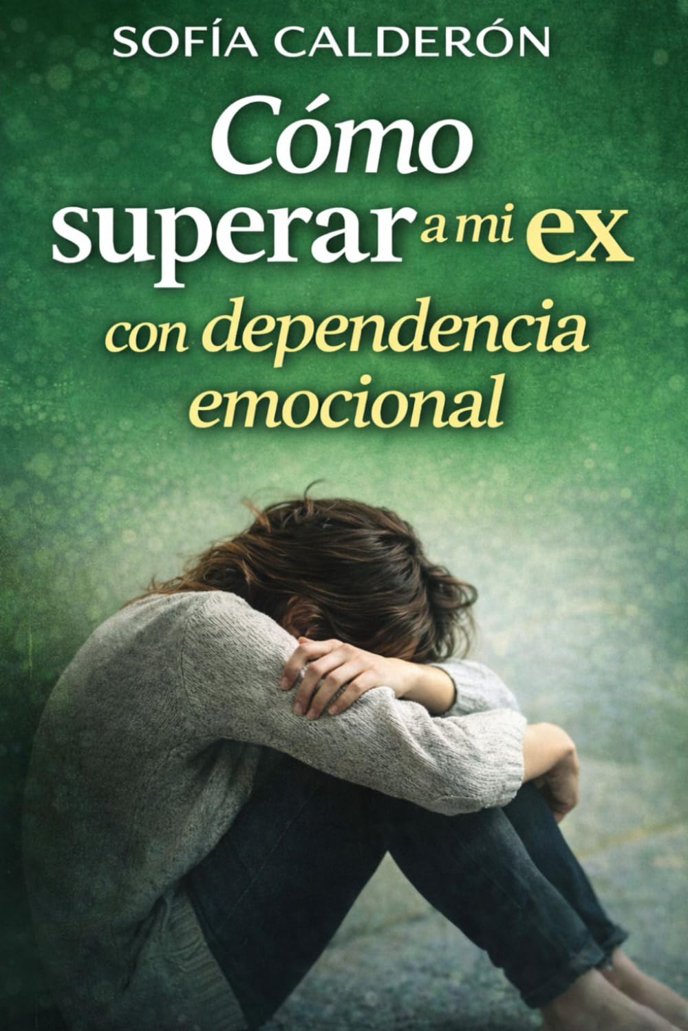 Cómo superar a mi ex con dependencia emocional: Guía práctica para romper el apego, dejar de necesitar y recuperar tu estabilidad emocional