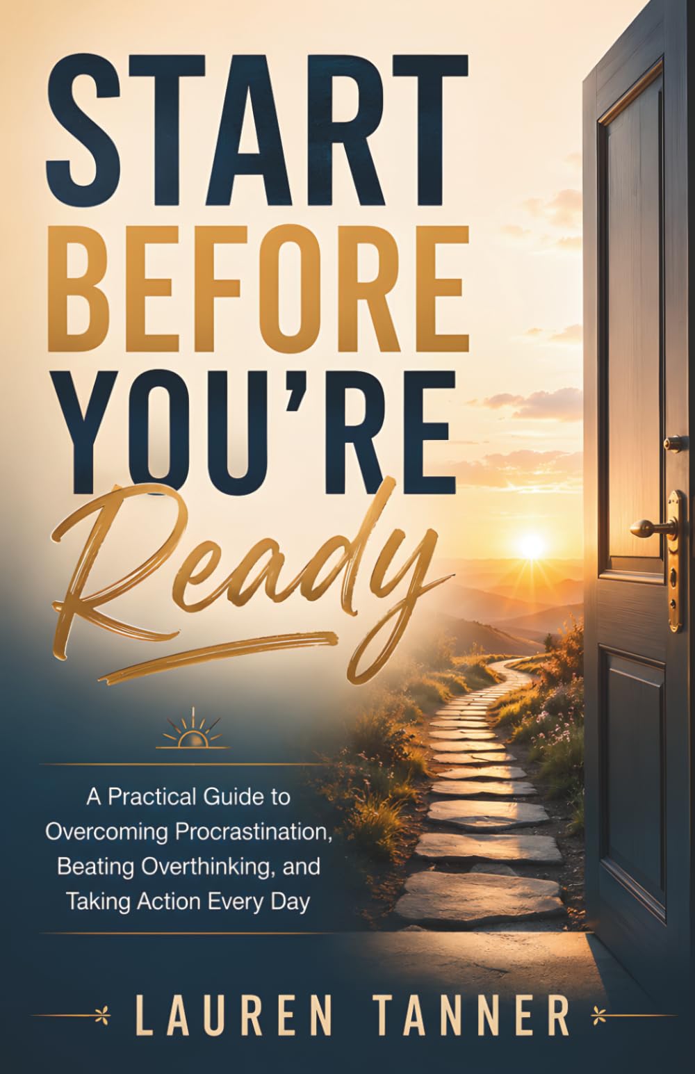 Start Before You're Ready: A Practical Guide to Overcoming Procrastination, Beating Overthinking, and Taking Action Every Day
