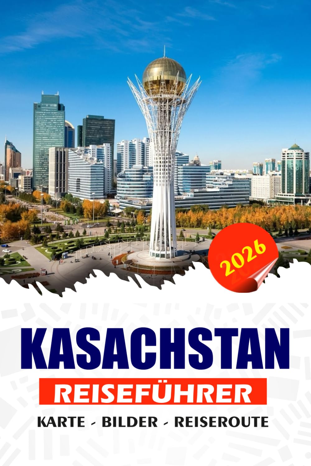 KASACHSTAN REISEFÜHRER 2026: Entdecken Sie atemberaubende Landschaften, das Erbe der Seidenstraße, moderne Städte und nomadische Traditionen, ... Top-Attraktionen für ein nahtloses Abenteuer