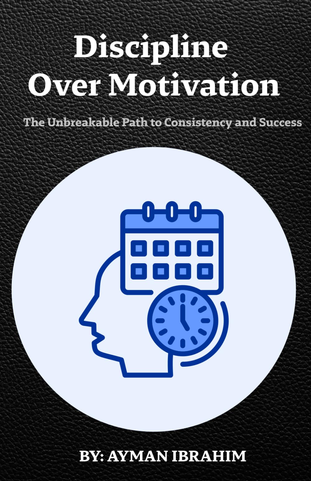Discipline Over Motivation: The Unbreakable Path to Consistency and Success