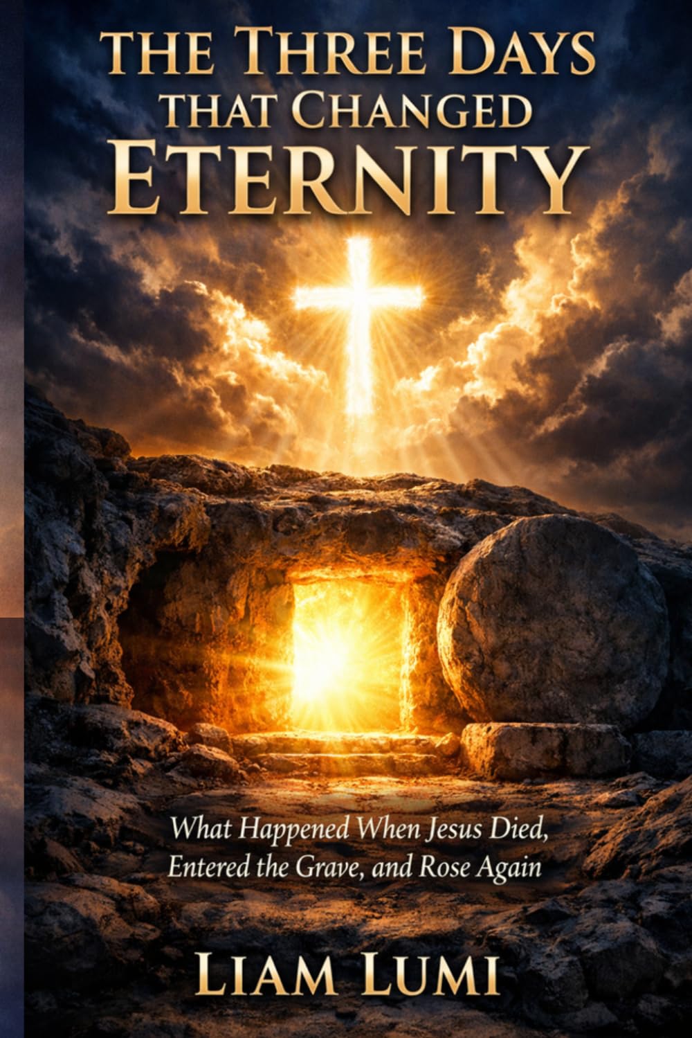 The Three Days That Changed Eternity: What Happened When Jesus Died, Entered The Grave And Rose Again