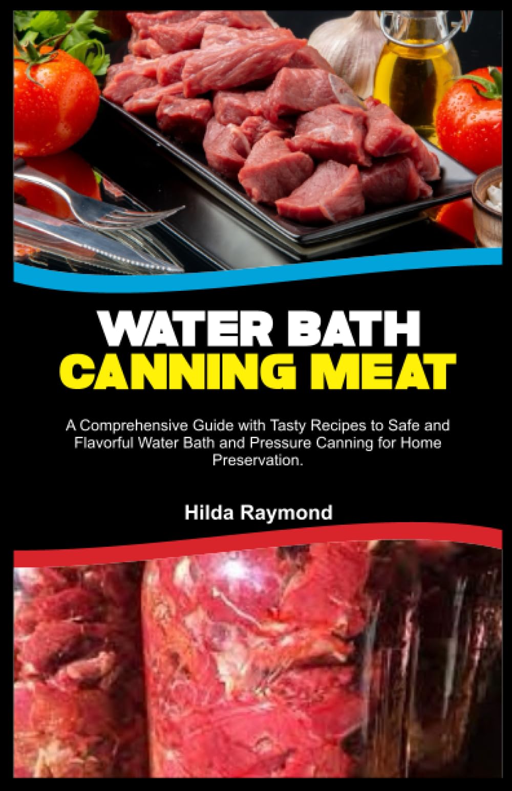 WATER BATH CANNING MEAT: A Comprehensive Guide with Tasty Recipes to Safe and Flavorful Water Bath and Pressure Canning for Home Preservation.