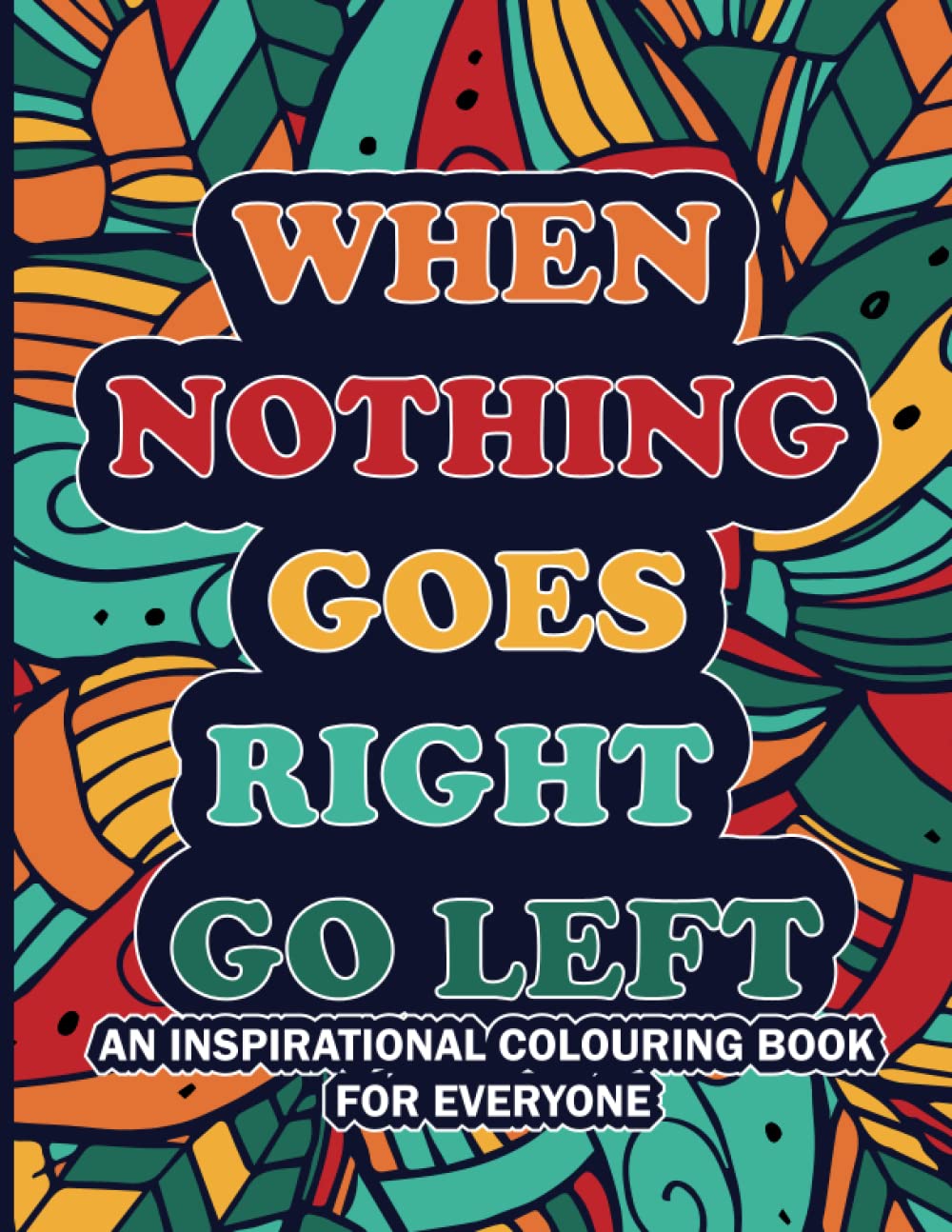 When Nothing Goes Right Go Left an Inspirational Coloring Book for Everyone: Positive Quotes Coloring Book for Stress Relief and Adults Relaxation