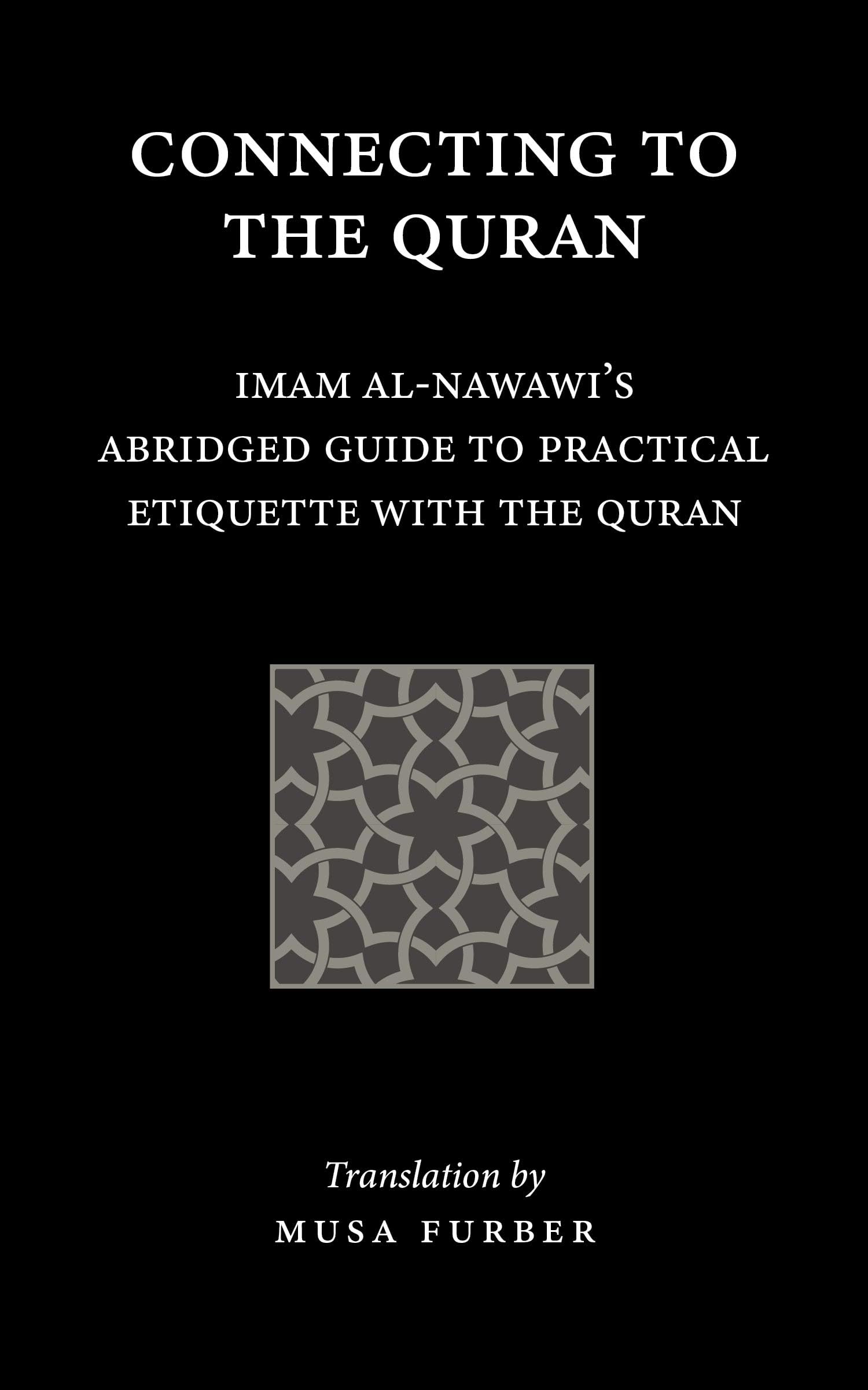 Connecting to the Quran: Imam al-Nawawiโs Abridged Guide to Practical Etiquette with the Quran