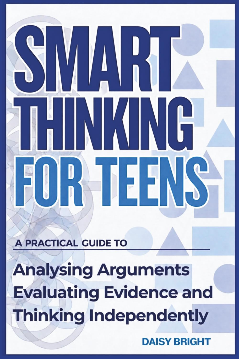 Smart Thinking for Teens: A Practical Guide to Analysing Arguments, Evaluating Evidence, and Thinking Independently
