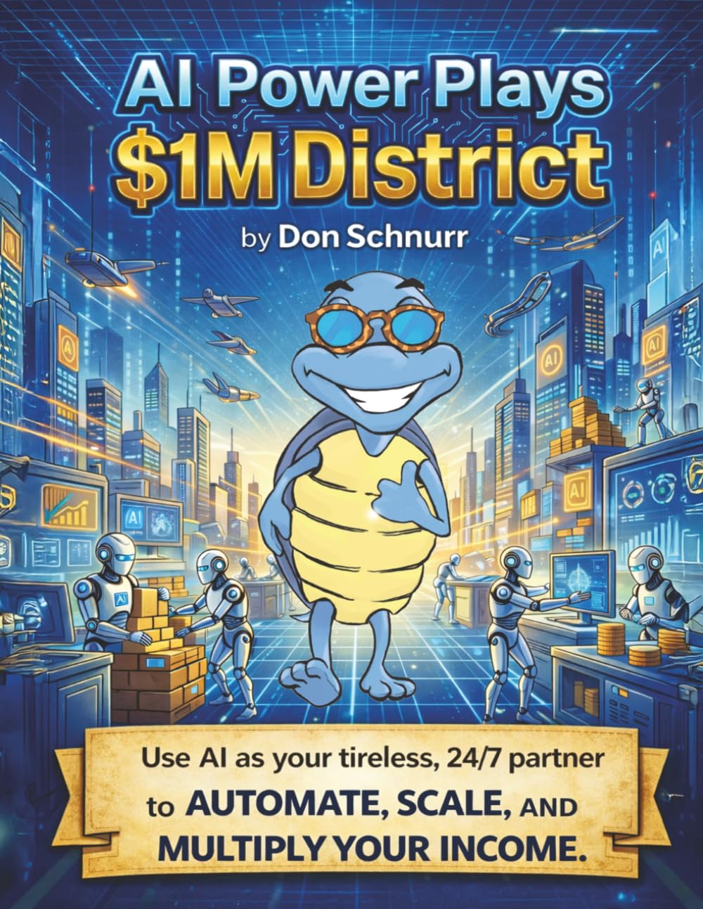 AI Power Plays $1M District: Use A.I. as Your Tireless 24/7 Partner to Automate, Scale, and Multiply Your Income (Blue Tortoise)