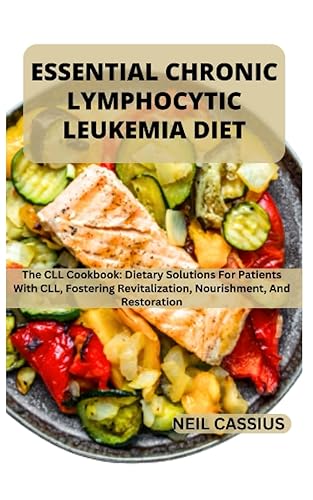 ESSENTIAL CHRONIC LYMPHOCYTIC LEUKEMIA DIET The CLL Cookbook Dietary Solutions For Patients With CLL, Fostering Revitalization, Nourishment, And