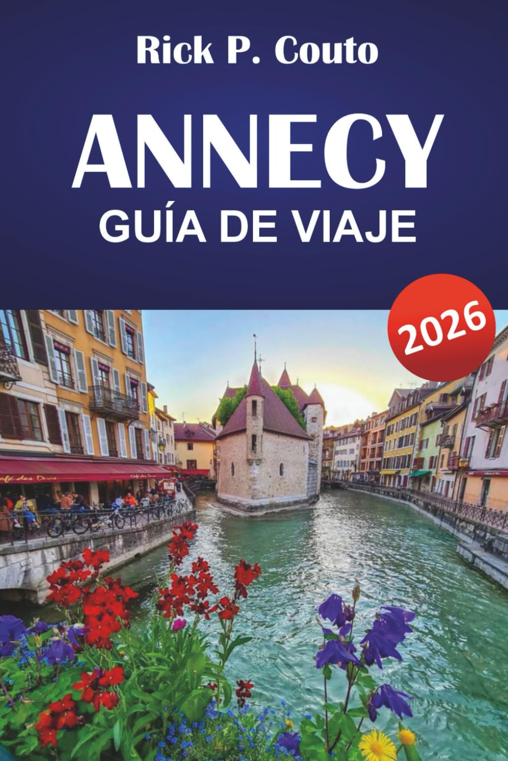 ANNECY GUÍA DE VIAJE 2026: Explora rutas panorámicas, aventuras al aire libre, cultura local, atracciones imprescindibles y escapadas relajantes en los Alpes franceses
