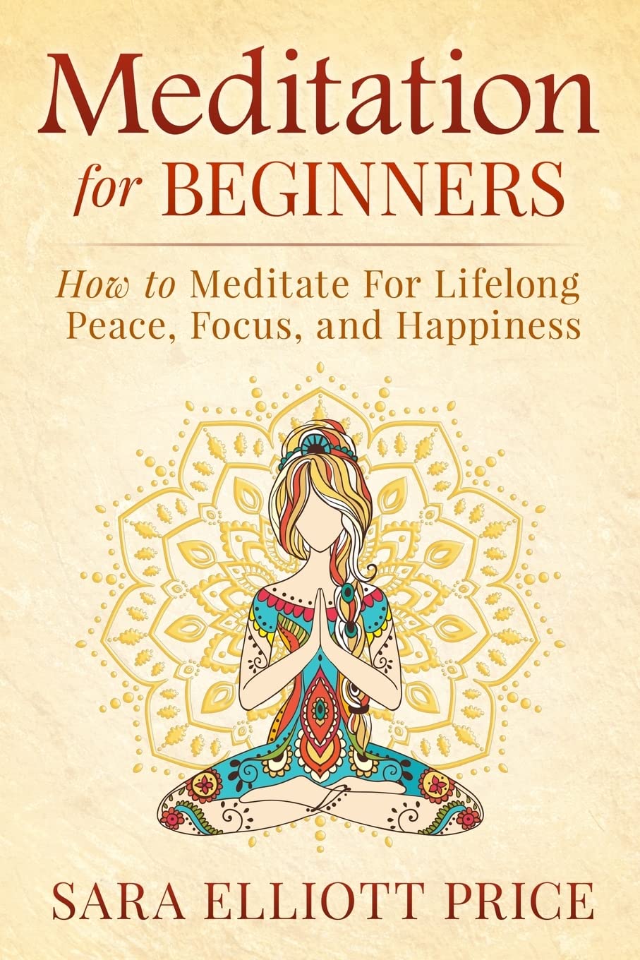 Meditation For Beginners: How to Meditate For Lifelong Peace, Focus and Happiness