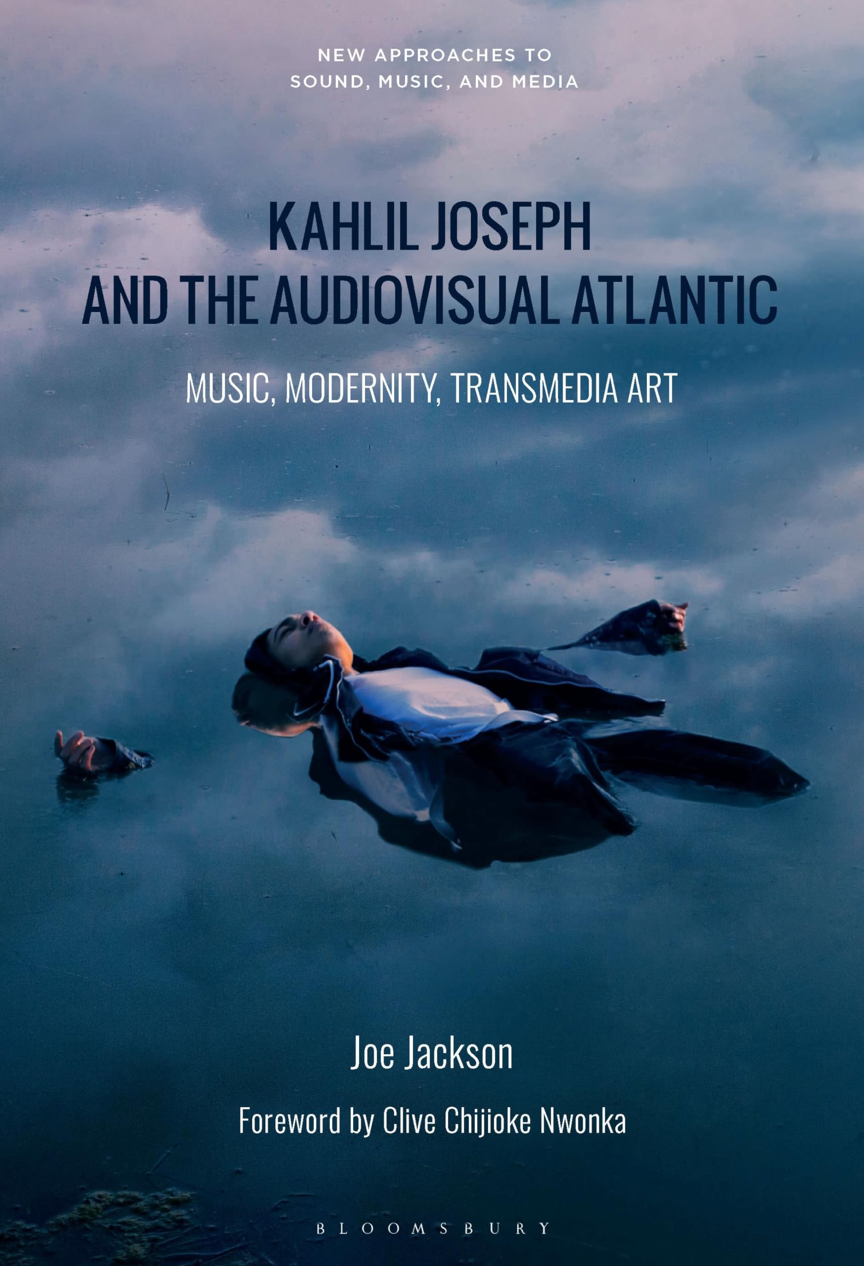 Kahlil Joseph and the Audiovisual Atlantic: Music, Modernity, Transmedia Art (New Approaches to Sound, Music, and Media)