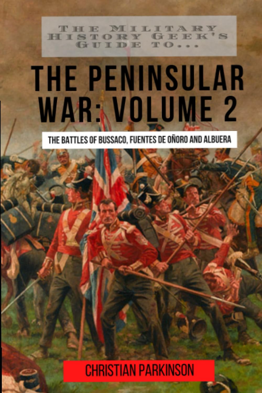 The Military History Geek's Guide To...The Peninsular War Volume 2: The Battles of Bussaco, Fuentes de Oñoro and Albuera