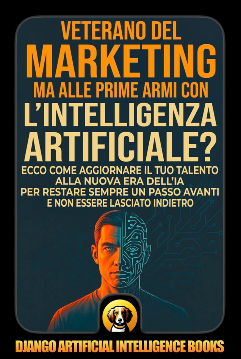 Veterano del Marketing ma alle prime armi con l’intelligenza artificiale?: Ecco come aggiornare il tuo talento alla nuova era dell’IA per restare ... indietro (AI and Marketing (Italiano))