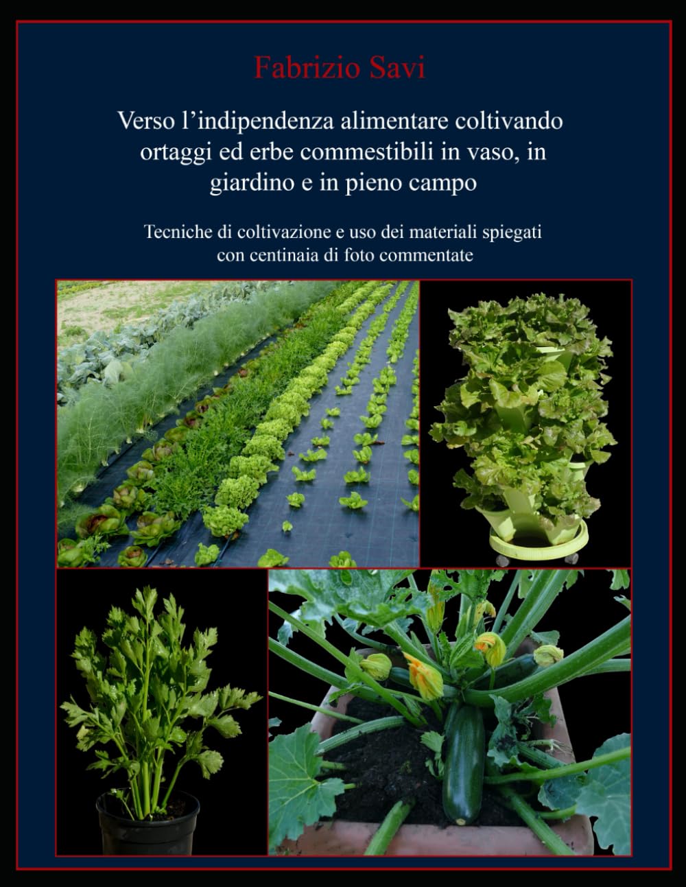 Verso l’indipendenza alimentare coltivando ortaggi ed erbe commestibili in vaso, in giardino e in pieno campo: Tecniche di coltivazione e uso dei materiali spiegati con centinaia di foto commentate