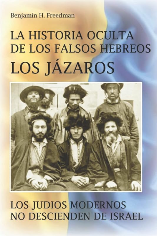 La historia oculta de los falsos Hebreos. Los Jázaros: Los judíos modernos no descienden de Israel (Spanish Edition)