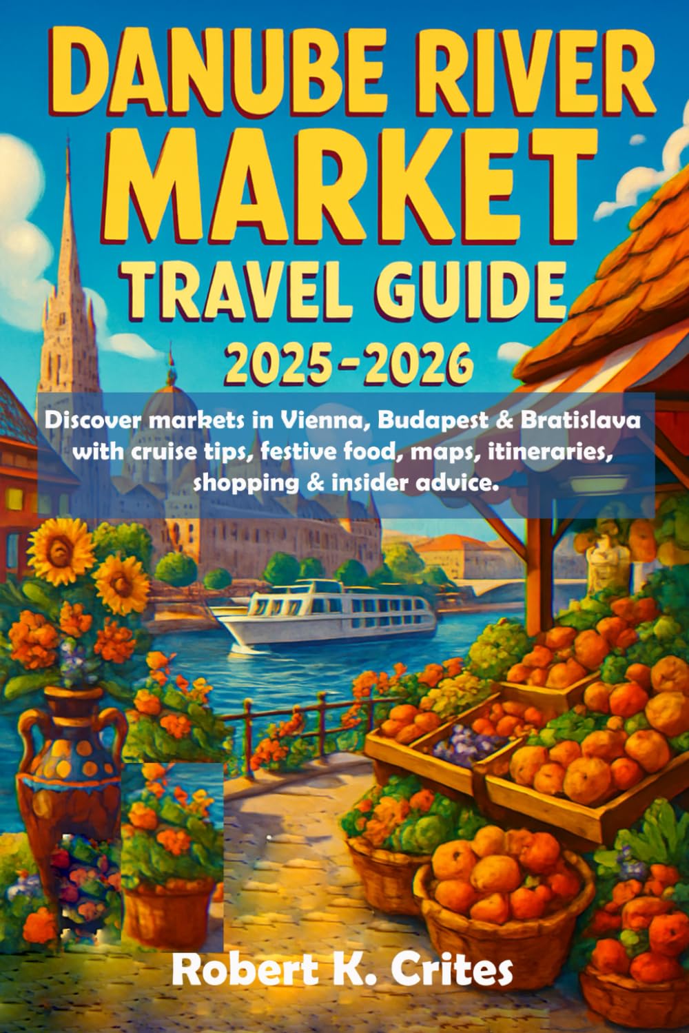 Danube River Market Travel Guide 2025-2026: Discover markets in Vienna, Budapest & Bratislava with cruise tips, festive food, maps, itineraries, shopping & insider advice. (EasyTravel Guides)