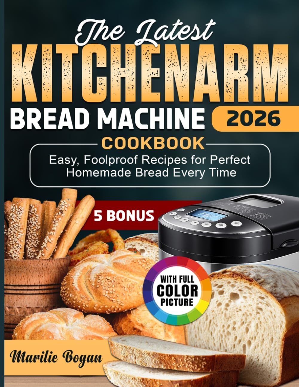 The Latest KITCHENARM Bread Machine Cookbook: Easy, Foolproof Recipes for Perfect Homemade Bread Every Time