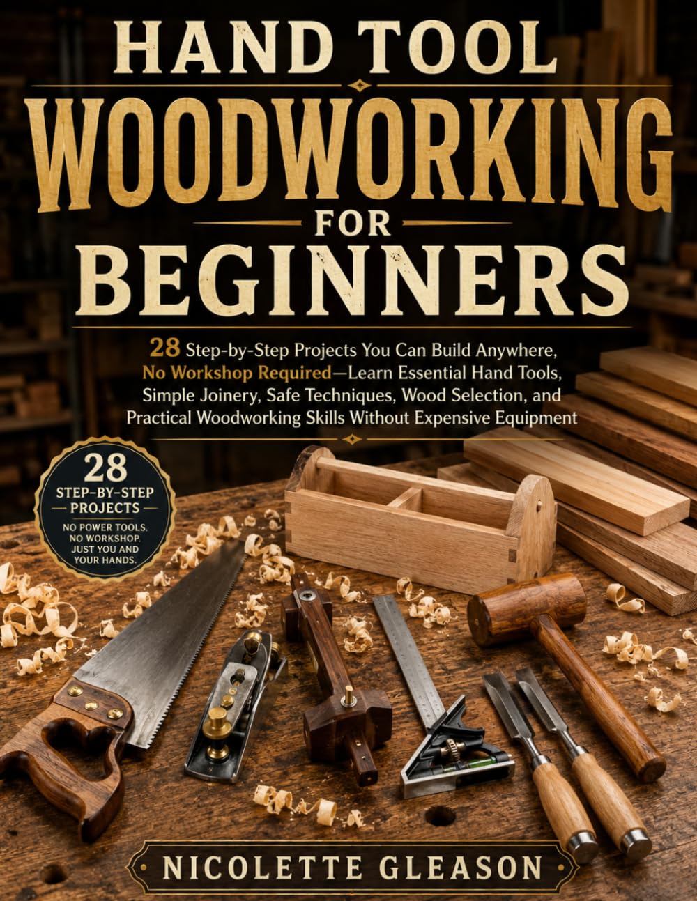 HAND TOOL WOODWORKING FOR BEGINNERS: 28 Step-by-Step Projects You Can Build Anywhere, No Workshop Required—Learn Essential Hand Tools, Simple Joinery, ... Skills Without Expensive Equipment