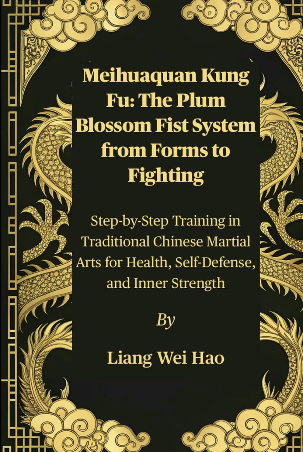 Meihuaquan Kung Fu: The Plum Blossom Fist System from Forms to Fighting: Step-by-Step Training in Traditional Chinese Martial Arts for Health, Self-Defense, and Inner Strength