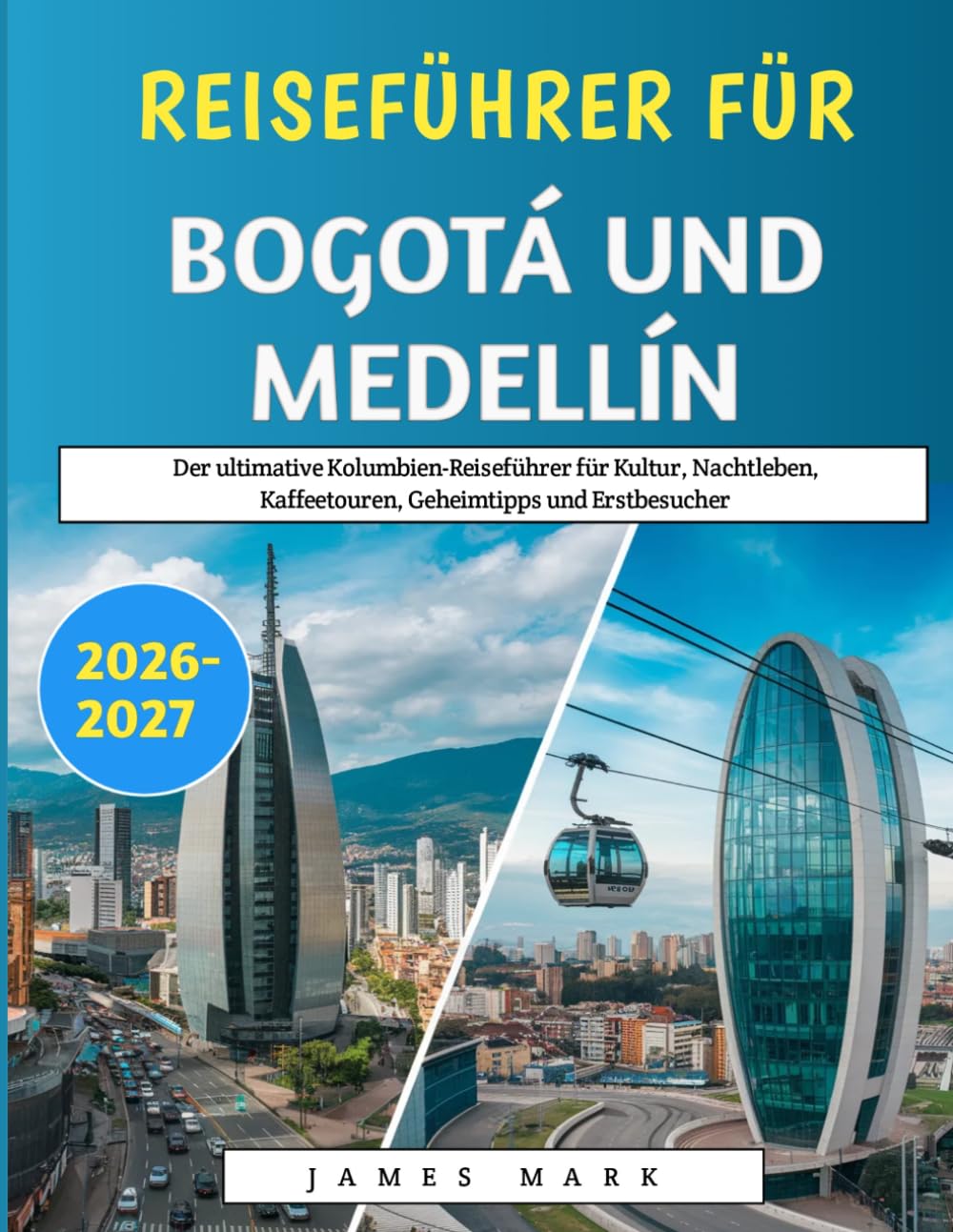 Reiseführer Für Bogotá und Medellín 2026–2027: Der ultimative Kolumbien-Reiseführer für Kultur, Nachtleben, Kaffeetouren, Geheimtipps und Erstbesucher