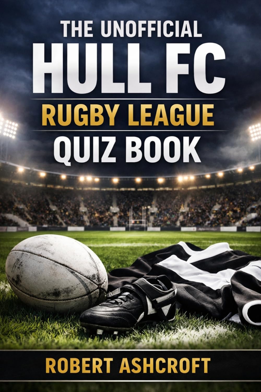The Unofficial Hull FC Rugby League Club Quiz Book
